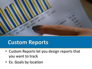 Custom Reports
• Custom Reports let you design reports that
  you want to track
• Ex. Goals by location
 