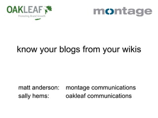 know your blogs from your wikis matt anderson: montage communications sally hems: oakleaf communications 