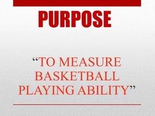 PURPOSE
“TO MEASURE
BASKETBALL
PLAYING ABILITY”
 