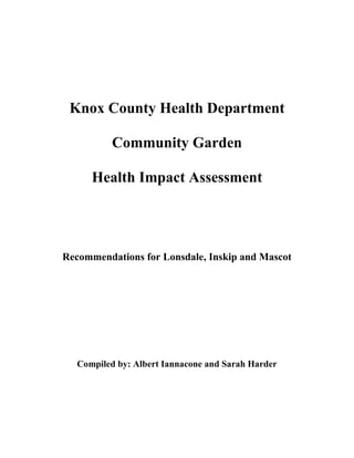 Knox County Health Department

          Community Garden

      Health Impact Assessment




Recommendations for Lonsdale, Inskip and Mascot




  Compiled by: Albert Iannacone and Sarah Harder
 