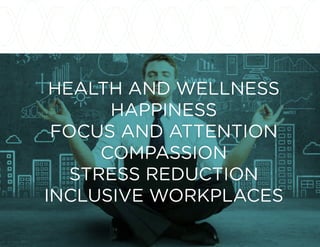HEALTH AND WELLNESS
HAPPINESS
FOCUS AND ATTENTION
COMPASSION
STRESS REDUCTION
INCLUSIVE WORKPLACES
 