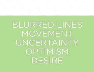 BLURRED LINES
MOVEMENT
UNCERTAINTY
OPTIMISM
DESIRE
 
