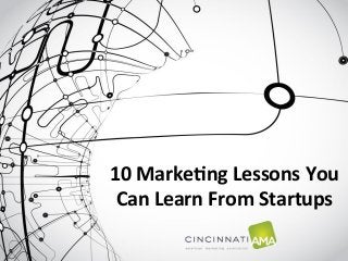 10	
  Marke)ng	
  Lessons	
  You	
  
 Can	
  Learn	
  From	
  Startups	
  
 