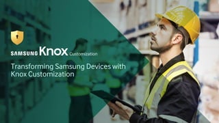 Transforming Samsung Devices with
Knox Customization
 
