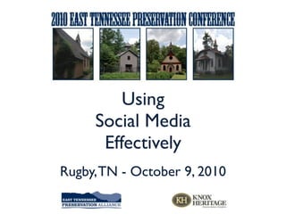 Using
     Social Media
      Effectively
Rugby, TN - October 9, 2010
 
