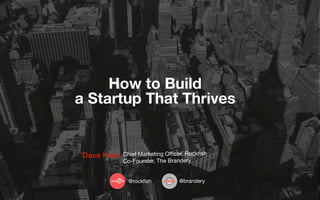 How to Build
a Startup That Thrives

Dave Knox Chief Marketing Oﬃcer, Rockﬁsh
Co-Founder, The Brandery
@rockﬁsh

@brandery

 