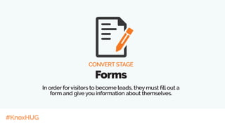 #KnoxHUG
CONVERT STAGE
Forms
In order forvisitors to become leads, they must fill out a
form and give you information about themselves.
 