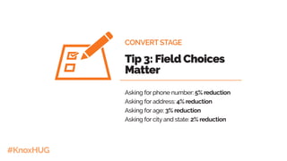 #KnoxHUG
CONVERT STAGE
Tip 3: Field Choices
Matter
Asking for phone number: 5% reduction
Asking for address: 4% reduction
Asking for age: 3% reduction
Asking for city and state: 2% reduction
 