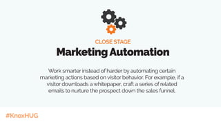 #KnoxHUG
Work smarter instead of harder by automating certain
marketing actions based on visitor behavior. For example, if a
visitor downloads a whitepaper, craft a series of related
emails to nurture the prospect down the sales funnel.
CLOSE STAGE
MarketingAutomation
 