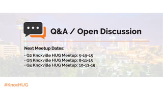 #KnoxHUG
Next Meetup Dates:
•	Q2 Knoxville HUG Meetup: 5-19-15
•	Q3 Knoxville HUG Meetup: 8-11-15
•	Q4 Knoxville HUG Meetup: 10-13-15
Q&A / Open Discussion
 