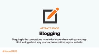 #KnoxHUG
ATTRACT STAGE
Blogging
Blogging is the cornerstone to a stellar inbound marketing campaign.
It’s the single best way to attract newvisitors to yourwebsite.
 
