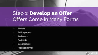 Step 1: Develop an Offer
Offers Come in Many Forms
• Ebooks
• White papers
• Webinars
• Podcasts
• Infographics
• Product ...