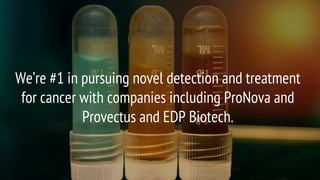 We’re #1 in pursuing novel detection and treatment
for cancer with companies including ProNova and
Provectus and EDP Biotech.
 