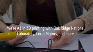 We’re #1 in 3D printing with Oak Ridge National
Laboratory, Local Motors, and more.
 