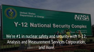 We’re #1 in nuclear safety and security with Y-12,
Analysis and Measurement Services Corporation,
and more.
 