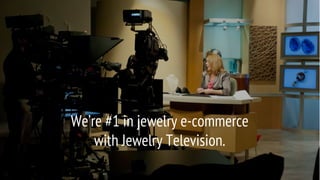 We’re #1 in jewelry e-commerce
with Jewelry Television.
 