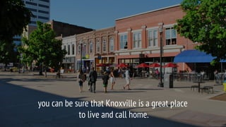 you can be sure that Knoxville is a great place
to live and call home.
 