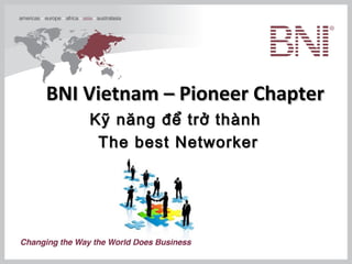 BNI Vietnam – Pioneer Chapter
    Kỹ năng để trở thành
     The best Networker
 