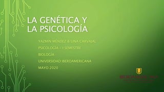 LA GENÉTICA Y
LA PSICOLOGÍA
YAZMIN MÉNDEZ & LINA CARVAJAL
PSICOLOGÍA - I SEMESTRE
BIOLOGÍA
UNIVERSIDAD IBEROAMERICANA
MAYO 2020
 