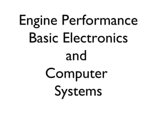 Engine Performance
 Basic Electronics
        and
    Computer
      Systems
 