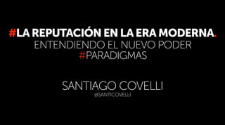 @SANTICOVELLI
#LAREPUTACIÓNENLAERAMODERNA.
SANTIAGO COVELLI
ENTENDIENDO EL NUEVO PODER
#PARADIGMAS
 