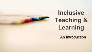 Inclusive
Teaching &
Learning
An Introduction
 