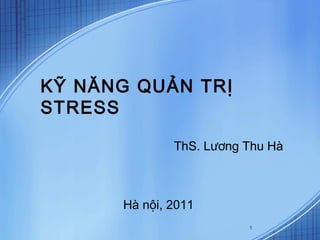 KỸ NĂNG QUẢN TRỊ
STRESS

              ThS. Lương Thu Hà



      Hà nội, 2011
                         1
 