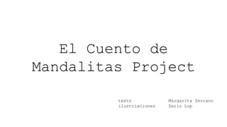 El Cuento de
Mandalitas Project
texto Margarita Serrano
ilustriaciones Dario Lop
 