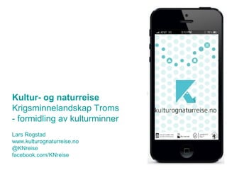 Kultur- og naturreise
Krigsminnelandskap Troms
- formidling av kulturminner
Lars Rogstad
www.kulturognaturreise.no
@KNreise
facebook.com/KNreise
 