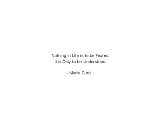Nothing in Life is to be Feared.
It is Only to be Understood.
!
- Marie Curie -
 
