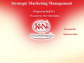 Strategic Marketing Management
Project on K&N’s
Presented to: Miss Nadia Rahim
Presented By:
Mudassar Iqbal
 