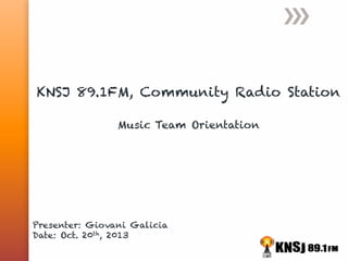 KNSJ 89.1FM, Community Radio Station
Music Team Orientation

Presenter: Giovani Galicia
Date: Oct. 20th, 2013

 
