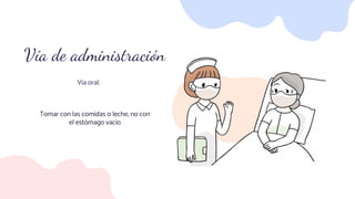 Vía de administración
Vía oral.
Tomar con las comidas o leche, no con
el estómago vacío
 
