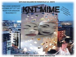 1073 OLD GILLIARD RD RIDGEVILLE S.C. 29472

TRUE MIME WORKSHOP
OCTOBER 26TH 27TH GET
 READY FOR KINGDOM
    BUILDING!!!!!
                        KNT MIME




             MINISTER DESEREE ROSS GUEST MIME INSTRUCTOR
 
