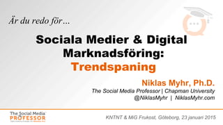 Niklas Myhr, Ph.D.
The Social Media Professor | Chapman University
@NiklasMyhr | NiklasMyhr.com
Är du redo för…
KNTNT & MiG Frukost, Göteborg, 23 januari 2015
Sociala Medier & Digital
Marknadsföring:
Trendspaning
 