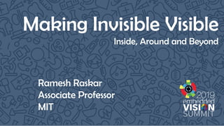 Making Invisible Visible
Inside, Around and Beyond
Ramesh Raskar
Associate Professor
MIT
 