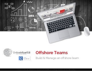 The information contained in this presentation is the property of Online Influence. Any pricing provided is indicative and subject to change
Offshore Teams
Build & Manage an offshore team
 