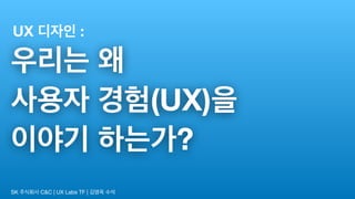 (UX)
?
SK C&C | UX Labs TF |
UX :
 