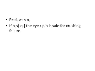 • P= dp ×t × σc
• If σc˂[ σc] the eye / pin is safe for crushing
failure
 