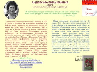 30 років
Казки
(2000)
АНДІЄВСЬКА ЕММА ІВАНІВНА
(1931)
УКРАЇНСЬКА ПИСЬМЕННИЦЯ, ХУДОЖНИЦЯ
«Я свою Україну ношу як слимак свою хатку, я в ній живу – інакше би я
пішла в інші культури, як багато хто з-поміж дуже талановитих людей»
(Е. Андієвська)
Збірка авторських казок-притч містить 18
творів. Як і в багатьох творах письменниці, в її
казках відбувається олюднення речей. Шакал та
бляшанка обговорюють власне уподібнення до
людей. Персонажі казок, такі як блискавка, море
та живі істоти також наділені людськими
якостями. Кожну розказану казку обоє
коментують, інтерпретують її мораль по-своєму.
Чимало персонажів її казкових творів не мають
аналогів у народних казках, витворені авторською
уявою, наприклад: Галайло, Янн, інші. Духовний
світ письменниці бере свій початок від
праязичницької, слов’янської міфосвідомості, що
є складовою українського фольклору та сягає меж
сучасного світобачення. Авторка не перестає
дивувати кольором, словом, образом...
Дитяча письменниця народилась у Донецьку. У 1937
р. разом із батьками, які намагалися вибороти її у
важких недуг, переїхала до Вишгорода, згодом до
Києва. 1943 року мати з дітьми виїхала на Захід –
спочатку в Берлін, Мюнхен, а згодом у Нью-Йорк.
1957 р. Емма закінчила Український вільний
університет за спеціальностями філософія та
філологія, захистила магістерську роботу, працювала
на радіо «Свобода». Мешкає в Німеччині. Член ПЕН-
клубу, Спілки професійних митців Німеччини,
Національної спілки письменників України (з 1994 р.).
Авторка 26 збірок поезії, 5 книг малої прози, 3
романів, понад 9 тисяч картин. Лауреатка премії
Фундації Тетяни та Омеляна Антоновичів за «Роман
про людське призначення» (1984), Міжнародної
літературної премії «Тріумф» (2003), премії
«Глодоський скарб» журналу «Кур’єр Кривбасу»
(2009). Відзначена орденом «За інтелектуальну
відвагу» часопису «Ї» (2002).
Дізнайся більше:
«Буття прочинилося навстіж…»
Просалова В. Художні особливості казок
Емми Андієвської
Е. Андрієвська
 