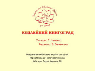 Редактор: В. Зеленська.
Укладач: Л. Ільченко.
Національна бібліотека України для дітей
http://chl.kiev.ua * library@chl.kiev.ua
Київ, вул. Януша Корчака, 60
 