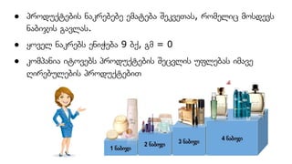 ● პროდუქტების ნაკრებებე ემატება შეკვეთას, რომელიც მოსდევს
ნაბიჯის გავლას.
● ყოველ ნაკრებს ენიჭება 9 ბქ, გმ = 0
● კომპანია იტოვებს პროდუქტების შეცვლის უფლებას იმავე
ღირებულების პროდუქტებით
 