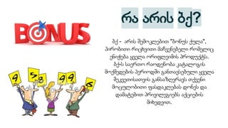 ბქ - არის შემოკლებით "ბონუს ქულა",
პირობითი რიცხვითი მაჩვენებელი რომელიც
ენიჭება ყველა ორიფლეიმის პროდუქტს.
ბქ-ს საერთო რაოდენობა კატალოგის
მოქმედების პერიოდში განთავსებული ყველა
შეკვეთისათვის განსაზღვრავს თქვენი
მოცულობითი ფასდაკლებას დონეს და
დამატებით პრივილეგიებს აქციების
მიხედვით.
რა არის ბქ?
 