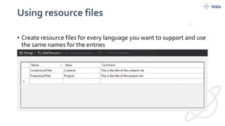Using resource files
• Create resource files for every language you want to support and use
the same names for the entries
 