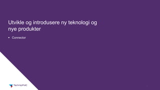 4
Utvikle og introdusere ny teknologi og
nye produkter
§ Connector
 