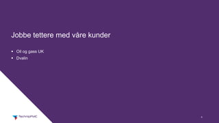 6
Jobbe tettere med våre kunder
§ Oil og gass UK
§ Dvalin
 