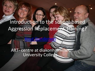 Introduction to the school-based
Aggression Replacement Training?
       Knut Gundersen

 ART- centre at diakonhjemmet
       University College
 