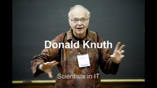 Donald Knuth
Scientists in IT
 