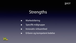 Strengths
Markedsføring
Specifik målgruppe
Innovativ virksomhed
Erfaren og kompetent ledelse
SWOT
 