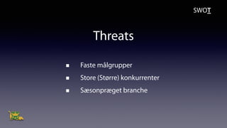 Threats
Faste målgrupper
Store (Større) konkurrenter
Sæsonpræget branche
SWOT
 